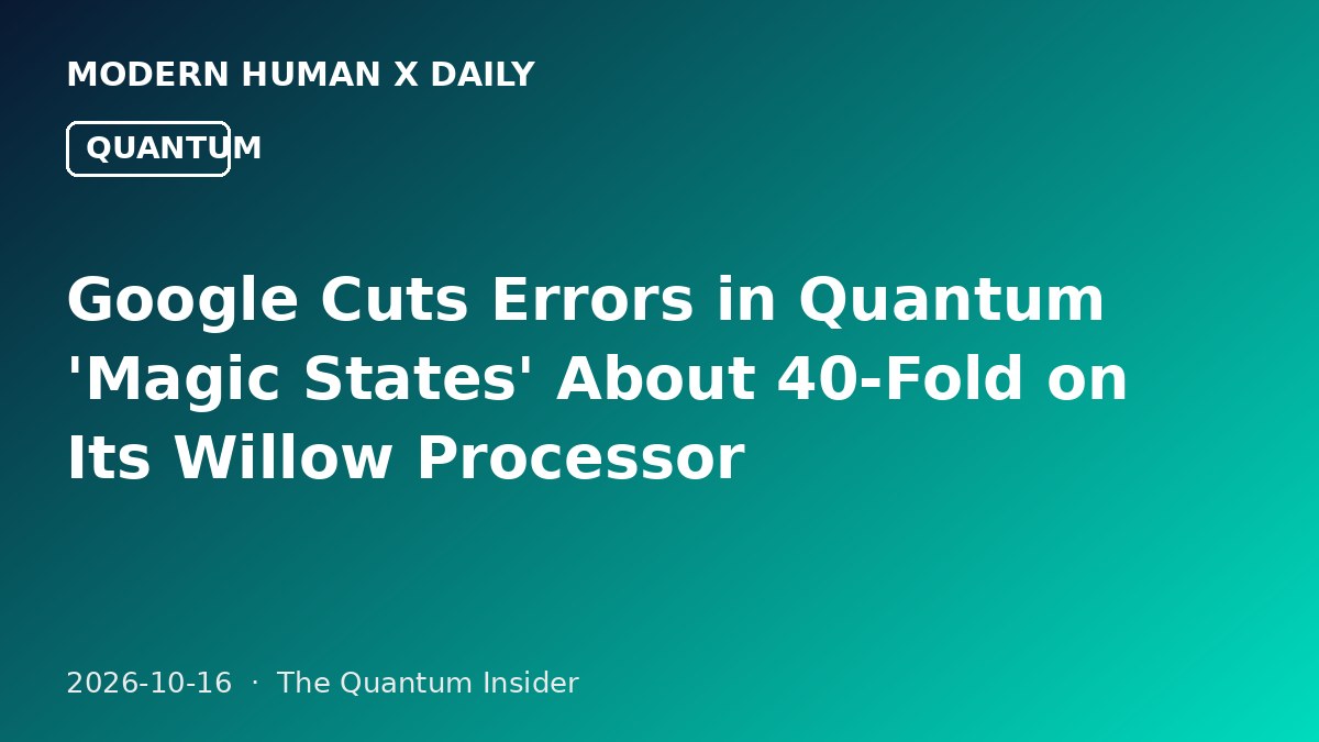Google Cuts Errors in Quantum 'Magic States' About 40-Fold on Its Willow Processor